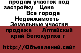 продам участок под застройку › Цена ­ 2 600 000 - Все города Недвижимость » Земельные участки продажа   . Алтайский край,Белокуриха г.